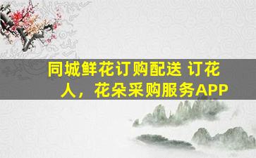 同城鲜花订购配送 订花人，花朵采购服务APP